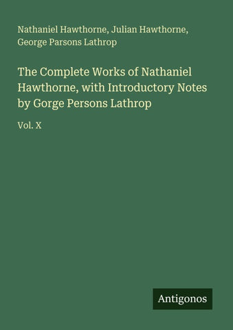 The Complete Works of Nathaniel Hawthorne, with Introductory Notes by Gorge Persons Lathrop