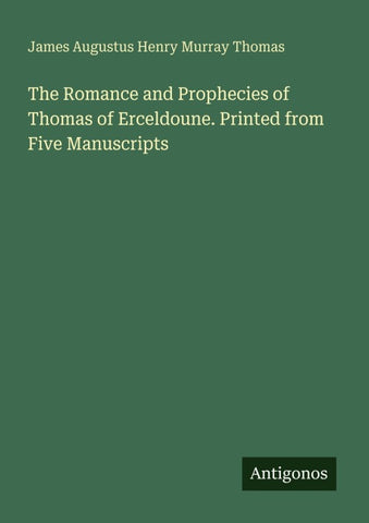 The Romance and Prophecies of Thomas of Erceldoune. Printed from Five Manuscripts