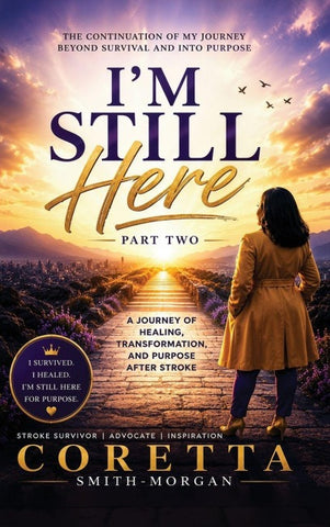 Part Two I'm still here A Journey of Healing, Transformation, and Purpose After Stroke