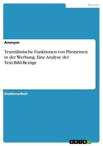 Textstilistische Funktionen von Phrasemen in der Werbung. Eine Analyse der Text-Bild-Bezüge