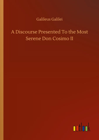 A Discourse Presented To the Most Serene Don Cosimo II