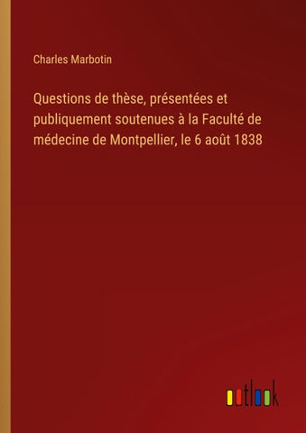Questions de thèse, présentées et publiquement soutenues à la Faculté de médecine de Montpellier, le 6 août 1838