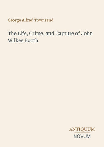 The Life, Crime, and Capture of John Wilkes Booth