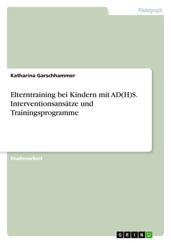 Elterntraining bei Kindern mit AD(H)S. Interventionsansätze und Trainingsprogramme