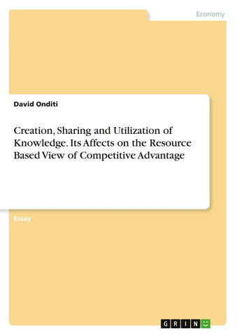 Creation, Sharing and Utilization of Knowledge. Its Affects on the Resource Based View of Competitive Advantage