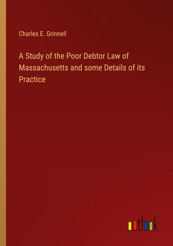 A Study of the Poor Debtor Law of Massachusetts and some Details of its Practice