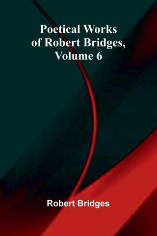 Poetical Works of Robert Bridges, Volume 6