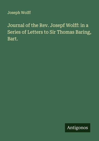 Journal of the Rev. Josepf Wolff: in a Series of Letters to Sir Thomas Baring, Bart.