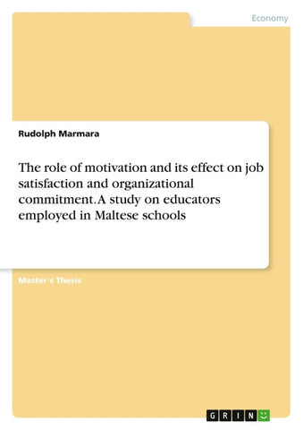 The role of motivation and its effect on job satisfaction and organizational commitment. A study on educators employed in Maltese schools
