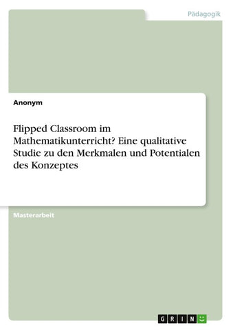 Flipped Classroom im Mathematikunterricht? Eine qualitative Studie zu den Merkmalen und Potentialen des Konzeptes