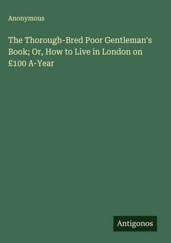 The Thorough-Bred Poor Gentleman's Book; Or, How to Live in London on £100 A-Year