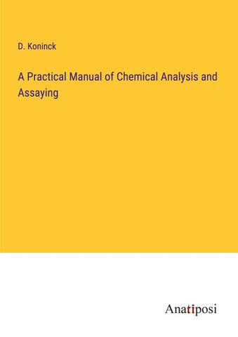 A Practical Manual of Chemical Analysis and Assaying