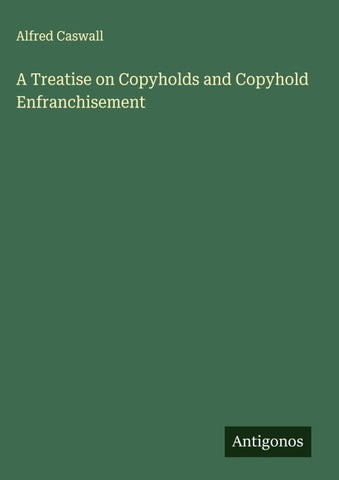 A Treatise on Copyholds and Copyhold Enfranchisement