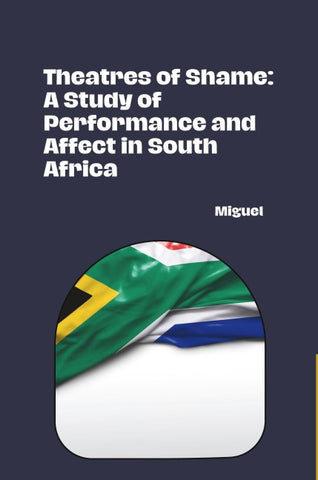 Theatres of Shame: A Study of Performance and Affect in South Africa