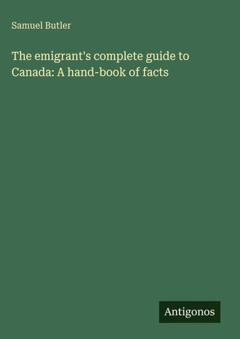 The emigrant's complete guide to Canada: A hand-book of facts
