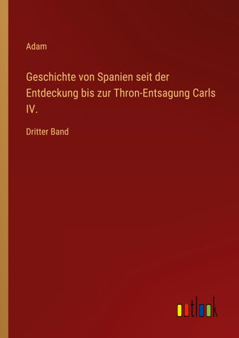 Geschichte von Spanien seit der Entdeckung bis zur Thron-Entsagung Carls IV.