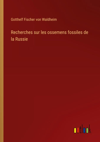 Recherches sur les ossemens fossiles de la Russie