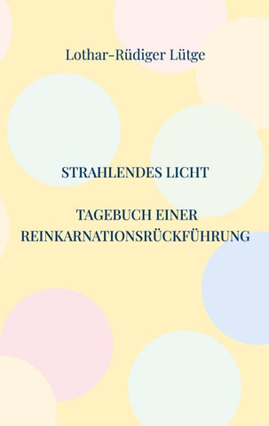 Strahlendes Licht. Tagebuch einer Reinkarnationsrückführung