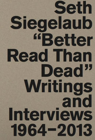 Seth Siegelaub. Better Read Than Dead. Writings and Interviews, 1964–2013