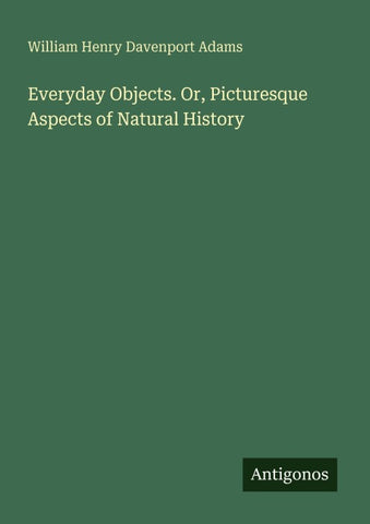 Everyday Objects. Or, Picturesque Aspects of Natural History