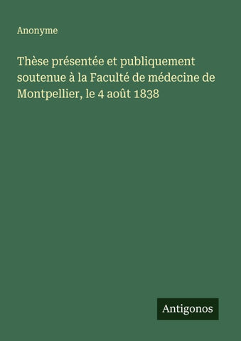 Thèse présentée et publiquement soutenue à la Faculté de médecine de Montpellier, le 4 août 1838