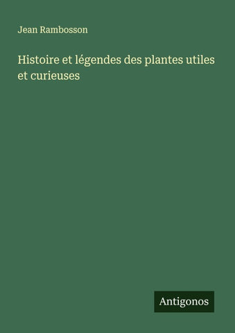 Histoire et légendes des plantes utiles et curieuses