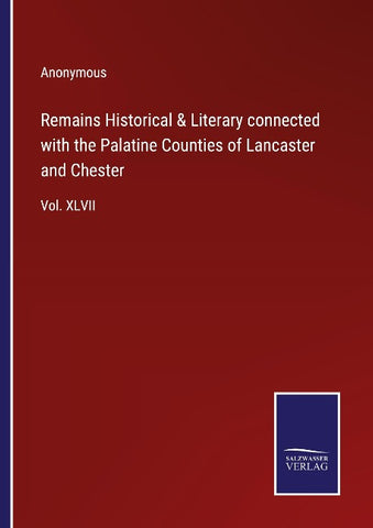 Remains Historical & Literary connected with the Palatine Counties of Lancaster and Chester