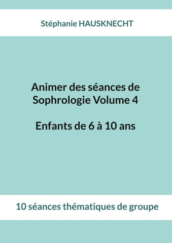 Animer des séances de Sophrologie Volume 4 Enfants de 6 à 10 ans