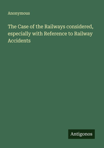 The Case of the Railways considered, especially with Reference to Railway Accidents