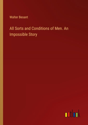 All Sorts and Conditions of Men. An Impossible Story