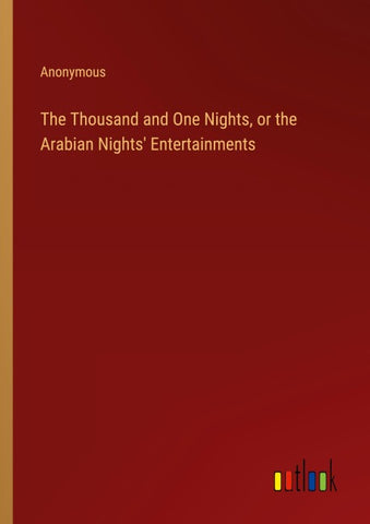 The Thousand and One Nights, or the Arabian Nights' Entertainments