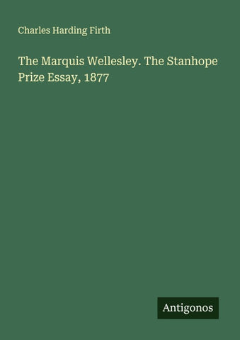 The Marquis Wellesley. The Stanhope Prize Essay, 1877