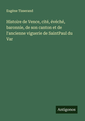 Histoire de Vence, cité, évéché, baronnie, de son canton et de l'ancienne viguerie de SaintPaul du Var