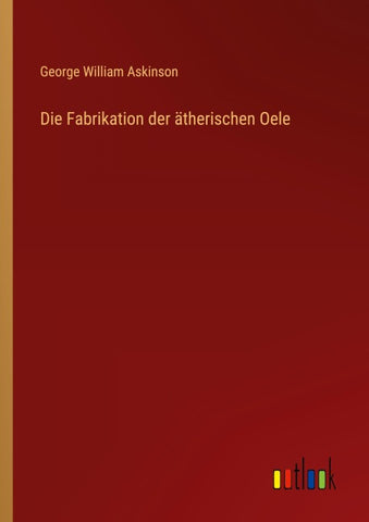 Die Fabrikation der ätherischen Oele