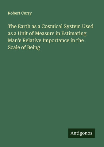 The Earth as a Cosmical System Used as a Unit of Measure in Estimating Man's Relative Importance in the Scale of Being