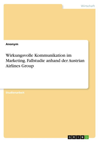 Wirkungsvolle Kommunikation im Marketing. Fallstudie anhand der Austrian Airlines Group