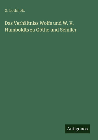 Das Verhältniss Wolfs und W. V. Humboldts zu Göthe und Schiller