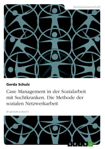Case Management in der Sozialarbeit mit Suchtkranken. Die Methode der sozialen Netzwerkarbeit