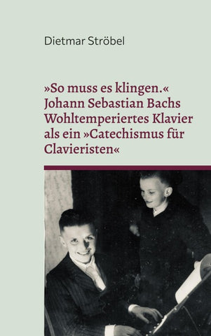 »So muss es klingen.« Johann Sebastian Bachs Wohltemperiertes Klavier (I) als ein »Catechismus für Clavieristen«