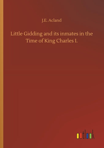 Little Gidding and its inmates in the Time of King Charles I.
