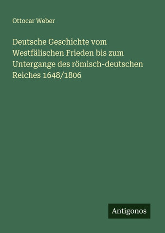 Deutsche Geschichte vom Westfälischen Frieden bis zum Untergange des römisch-deutschen Reiches 1648/1806