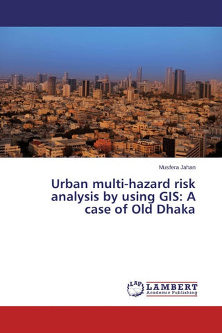 Urban multi-hazard risk analysis by using GIS: A case of Old Dhaka
