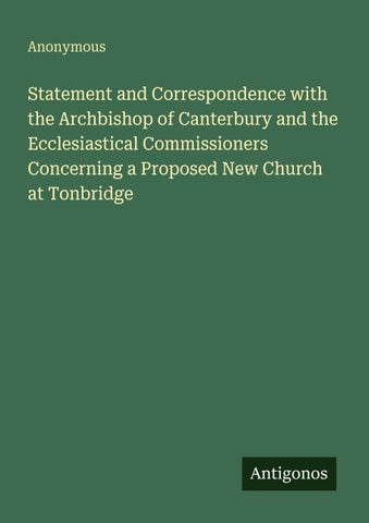 Statement and Correspondence with the Archbishop of Canterbury and the Ecclesiastical Commissioners Concerning a Proposed New Church at Tonbridge
