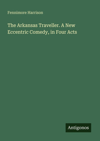 The Arkansas Traveller. A New Eccentric Comedy, in Four Acts