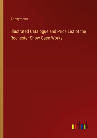 Illustrated Catalogue and Price List of the Rochester Show Case Works
