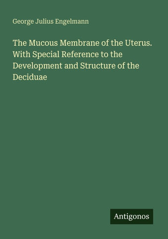 The Mucous Membrane of the Uterus. With Special Reference to the Development and Structure of the Deciduae