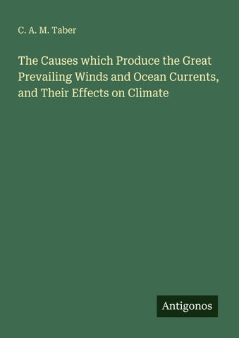 The Causes which Produce the Great Prevailing Winds and Ocean Currents, and Their Effects on Climate