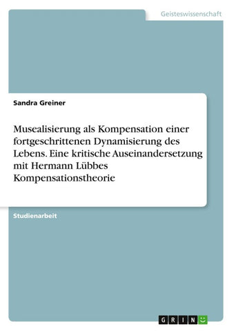Musealisierung als Kompensation einer fortgeschrittenen Dynamisierung des Lebens. Eine kritische Auseinandersetzung mit Hermann Lübbes Kompensationstheorie