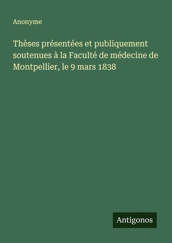 Thèses présentées et publiquement soutenues à la Faculté de médecine de Montpellier, le 9 mars 1838