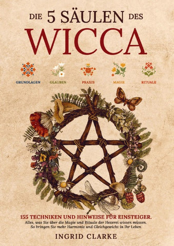 Die 5 Säulen des Wicca: 155 Techniken und Hinweise für Einsteiger